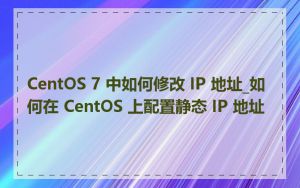 CentOS 7 中如何修改 IP 地址_如何在 CentOS 上配置静态 IP 地址