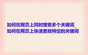如何在网页上同时搜索多个关键词_如何在网页上快速查找特定的关键词