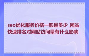 seo优化服务价格一般是多少_网站快速排名对网站访问量有什么影响