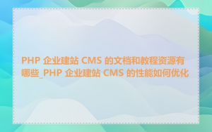 PHP 企业建站 CMS 的文档和教程资源有哪些_PHP 企业建站 CMS 的性能如何优化