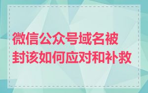 微信公众号域名被封该如何应对和补救