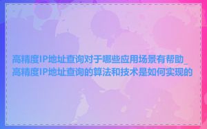 高精度IP地址查询对于哪些应用场景有帮助_高精度IP地址查询的算法和技术是如何实现的