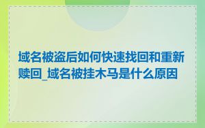 域名被盗后如何快速找回和重新赎回_域名被挂木马是什么原因