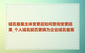 域名备案主体变更后如何查询变更结果_个人域名能否更换为企业域名备案