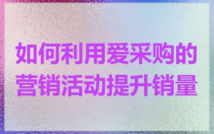 如何利用爱采购的营销活动提升销量