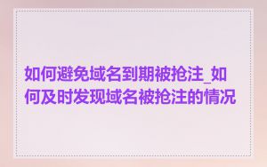 如何避免域名到期被抢注_如何及时发现域名被抢注的情况