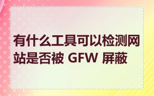 有什么工具可以检测网站是否被 GFW 屏蔽