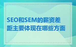 SEO和SEM的薪资差距主要体现在哪些方面