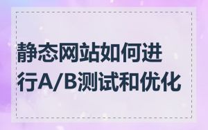 静态网站如何进行A/B测试和优化