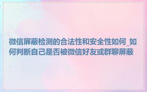 微信屏蔽检测的合法性和安全性如何_如何判断自己是否被微信好友或群聊屏蔽