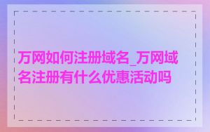 万网如何注册域名_万网域名注册有什么优惠活动吗