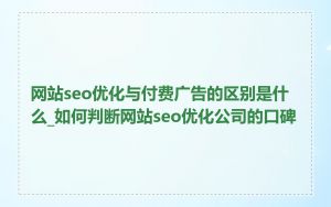 网站seo优化与付费广告的区别是什么_如何判断网站seo优化公司的口碑