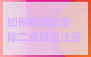 如何取消或删除二级域名注册