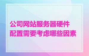 公司网站服务器硬件配置需要考虑哪些因素