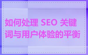 如何处理 SEO 关键词与用户体验的平衡