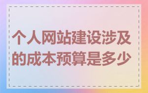 个人网站建设涉及的成本预算是多少