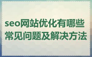 seo网站优化有哪些常见问题及解决方法