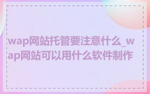 wap网站托管要注意什么_wap网站可以用什么软件制作