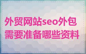 外贸网站seo外包需要准备哪些资料