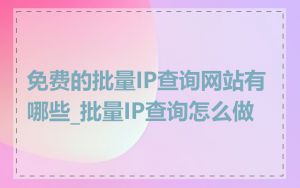 免费的批量IP查询网站有哪些_批量IP查询怎么做