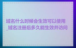 域名什么时候会生效可以使用_域名注册后多久能生效并访问