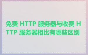 免费 HTTP 服务器与收费 HTTP 服务器相比有哪些区别