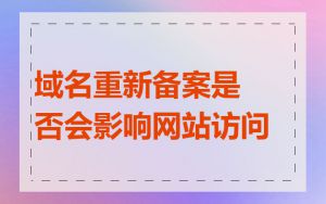 域名重新备案是否会影响网站访问