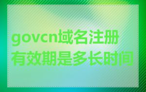 govcn域名注册有效期是多长时间