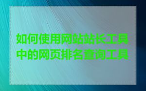 如何使用网站站长工具中的网页排名查询工具