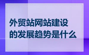 外贸站网站建设的发展趋势是什么
