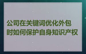 公司在关键词优化外包时如何保护自身知识产权