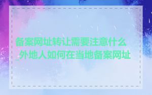 备案网址转让需要注意什么_外地人如何在当地备案网址