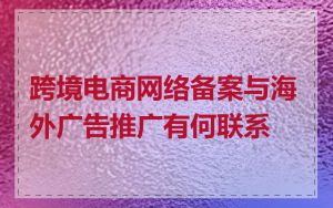 跨境电商网络备案与海外广告推广有何联系