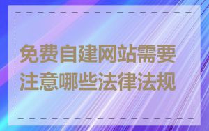 免费自建网站需要注意哪些法律法规