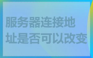 服务器连接地址是否可以改变