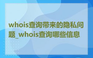 whois查询带来的隐私问题_whois查询哪些信息