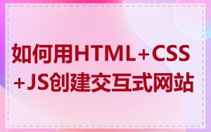 如何用HTML+CSS+JS创建交互式网站