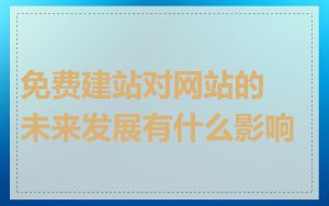 免费建站对网站的未来发展有什么影响