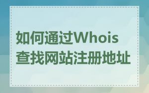 如何通过Whois查找网站注册地址