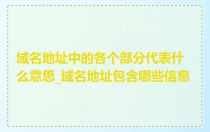 域名地址中的各个部分代表什么意思_域名地址包含哪些信息