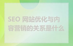 SEO 网站优化与内容营销的关系是什么