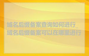 域名后缀备案查询如何进行_域名后缀备案可以在哪里进行