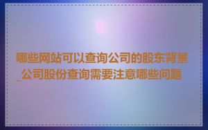 哪些网站可以查询公司的股东背景_公司股份查询需要注意哪些问题