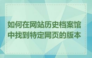 如何在网站历史档案馆中找到特定网页的版本