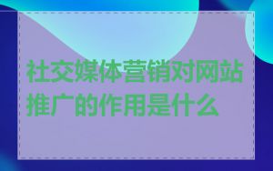 社交媒体营销对网站推广的作用是什么