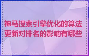 神马搜索引擎优化的算法更新对排名的影响有哪些