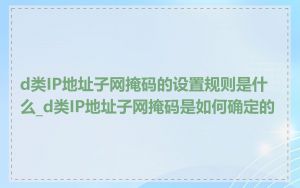 d类IP地址子网掩码的设置规则是什么_d类IP地址子网掩码是如何确定的