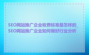 SEO网站推广企业收费标准是怎样的_SEO网站推广企业如何做好行业分析