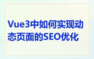 Vue3中如何实现动态页面的SEO优化