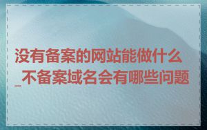 没有备案的网站能做什么_不备案域名会有哪些问题